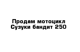 Продам мотоцикл Сузуки бандит 250